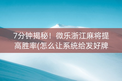 7分钟揭秘！微乐浙江麻将提高胜率(怎么让系统给发好牌)