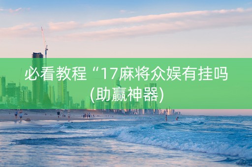 必看教程“17麻将众娱有挂吗(助赢神器)