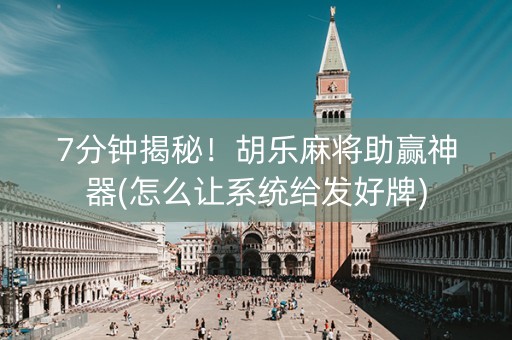7分钟揭秘！胡乐麻将助赢神器(怎么让系统给发好牌)