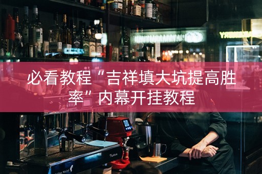 必看教程“吉祥填大坑提高胜率”内幕开挂教程