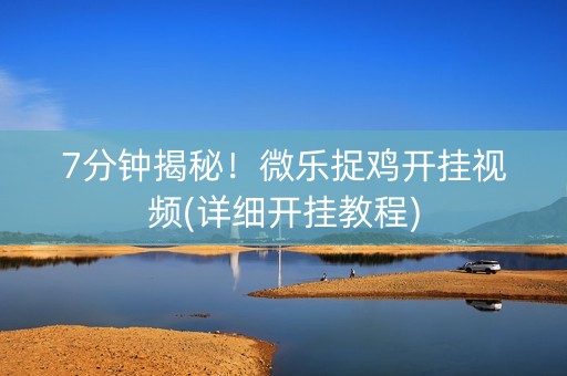7分钟揭秘！微乐捉鸡开挂视频(详细开挂教程)