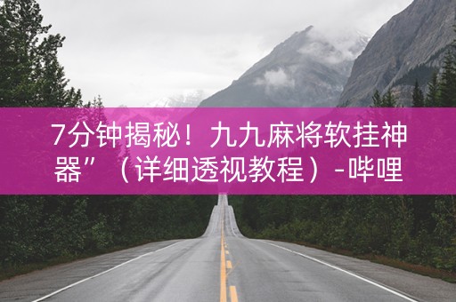 7分钟揭秘！九九麻将软挂神器”（详细透视教程）-哔哩哔哩