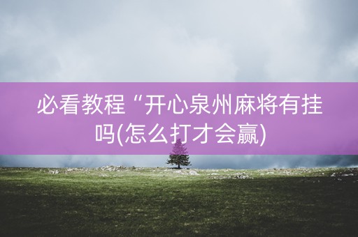 必看教程“开心泉州麻将有挂吗(怎么打才会赢)