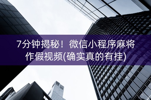 7分钟揭秘！微信小程序麻将作假视频(确实真的有挂)