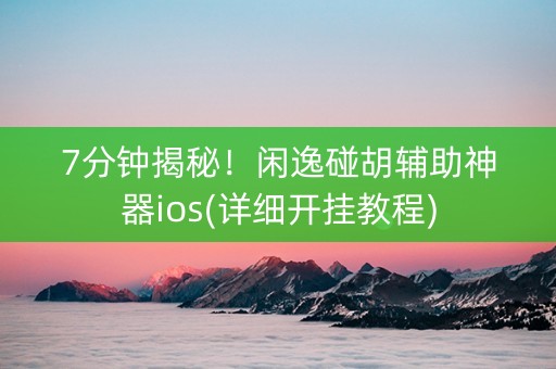 7分钟揭秘！闲逸碰胡辅助神器ios(详细开挂教程)