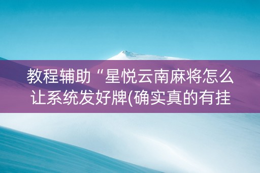 教程辅助“星悦云南麻将怎么让系统发好牌(确实真的有挂)