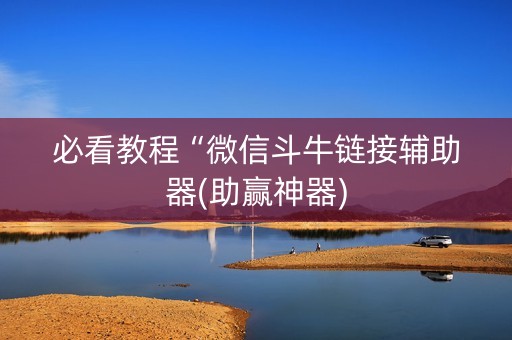 必看教程“微信斗牛链接辅助器(助赢神器)