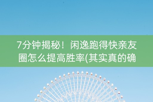 7分钟揭秘！闲逸跑得快亲友圈怎么提高胜率(其实真的确实有挂)