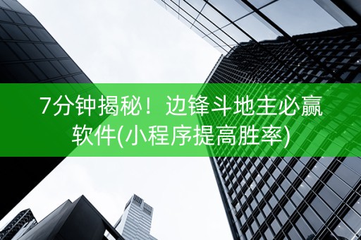 7分钟揭秘！边锋斗地主必赢软件(小程序提高胜率)