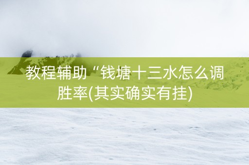 教程辅助“钱塘十三水怎么调胜率(其实确实有挂)