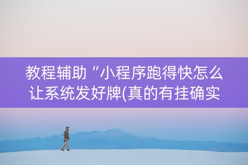教程辅助“小程序跑得快怎么让系统发好牌(真的有挂确实有挂)