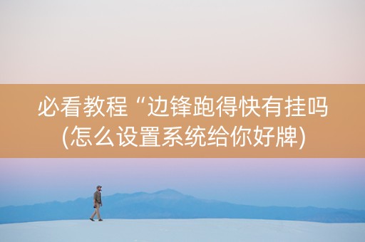 必看教程“边锋跑得快有挂吗(怎么设置系统给你好牌)