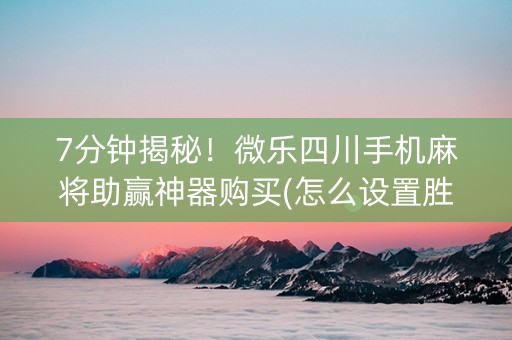 7分钟揭秘！微乐四川手机麻将助赢神器购买(怎么设置胜率)