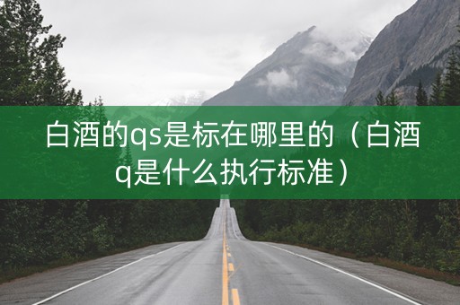 白酒的qs是标在哪里的（白酒q是什么执行标准）