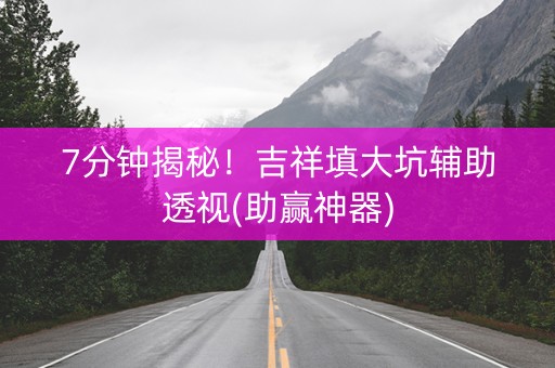 7分钟揭秘！吉祥填大坑辅助透视(助赢神器)