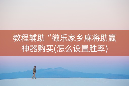 教程辅助“微乐家乡麻将助赢神器购买(怎么设置胜率)