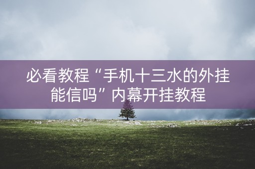 必看教程“手机十三水的外挂能信吗”内幕开挂教程