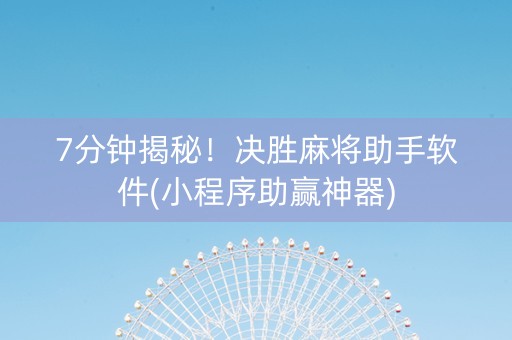 7分钟揭秘！决胜麻将助手软件(小程序助赢神器)