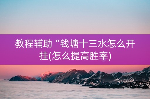 教程辅助“钱塘十三水怎么开挂(怎么提高胜率)