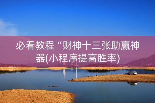 必看教程“财神十三张助赢神器(小程序提高胜率)