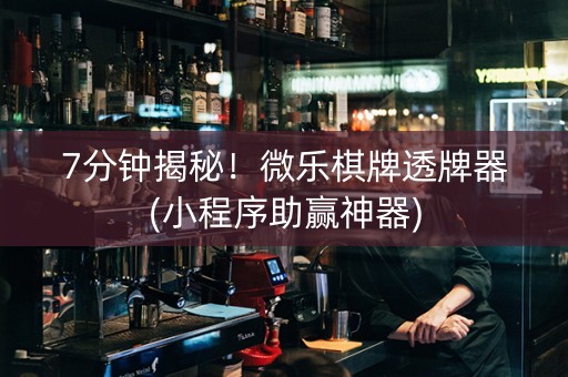 7分钟揭秘！微乐棋牌透牌器(小程序助赢神器)