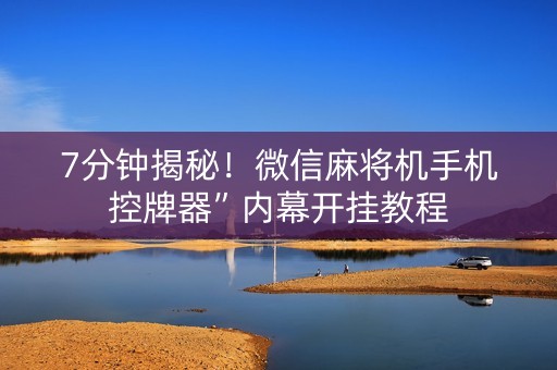 7分钟揭秘！微信麻将机手机控牌器”内幕开挂教程