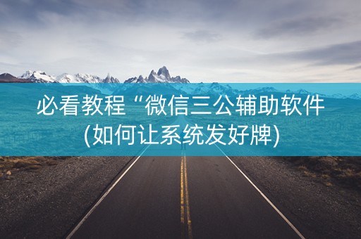 必看教程“微信三公辅助软件(如何让系统发好牌)