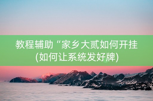 教程辅助“家乡大贰如何开挂(如何让系统发好牌)