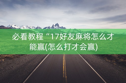 必看教程“17好友麻将怎么才能赢(怎么打才会赢)
