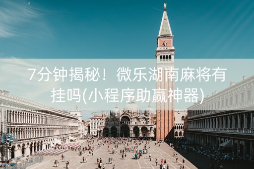 7分钟揭秘！微乐湖南麻将有挂吗(小程序助赢神器)