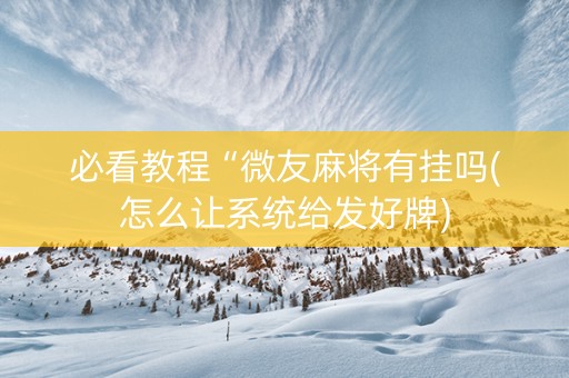 必看教程“微友麻将有挂吗(怎么让系统给发好牌)