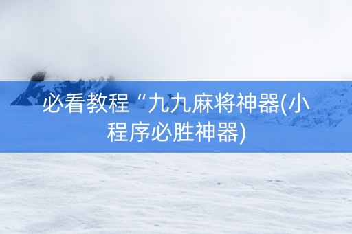必看教程“九九麻将神器(小程序必胜神器)