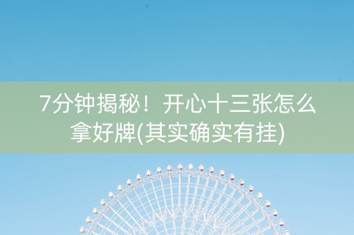 7分钟揭秘！开心十三张怎么拿好牌(其实确实有挂)