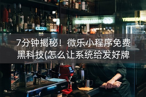 7分钟揭秘！微乐小程序免费黑科技(怎么让系统给发好牌)