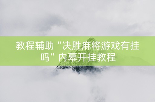 教程辅助“决胜麻将游戏有挂吗”内幕开挂教程