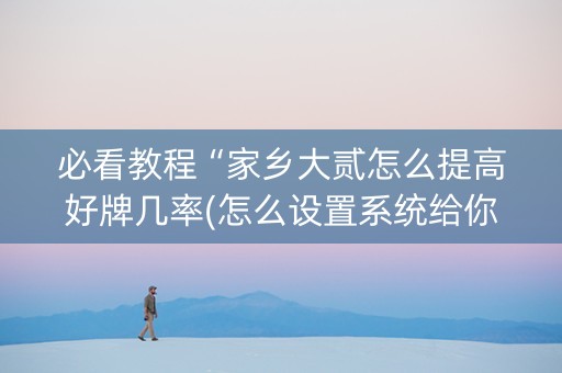 必看教程“家乡大贰怎么提高好牌几率(怎么设置系统给你好牌)