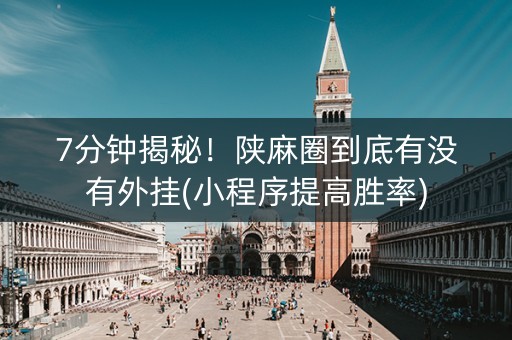 7分钟揭秘！陕麻圈到底有没有外挂(小程序提高胜率)