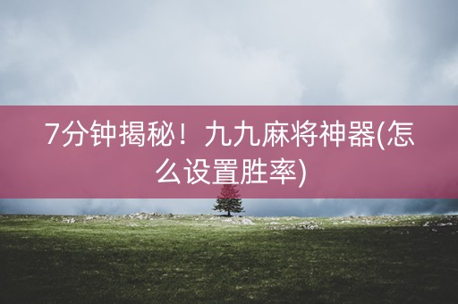 7分钟揭秘！九九麻将神器(怎么设置胜率)