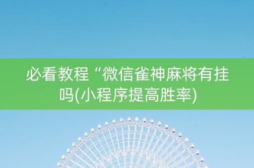 必看教程“微信雀神麻将有挂吗(小程序提高胜率)