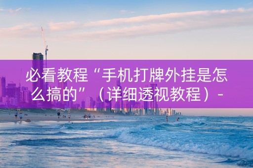 必看教程“手机打牌外挂是怎么搞的”（详细透视教程）-哔哩哔哩