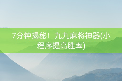 7分钟揭秘！九九麻将神器(小程序提高胜率)