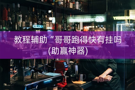 教程辅助“哥哥跑得快有挂吗(助赢神器)