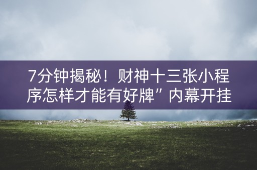 7分钟揭秘！财神十三张小程序怎样才能有好牌”内幕开挂教程