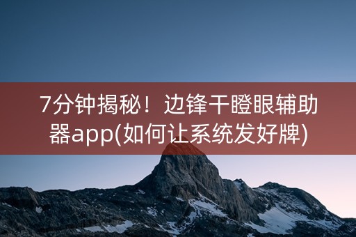 7分钟揭秘！边锋干瞪眼辅助器app(如何让系统发好牌)