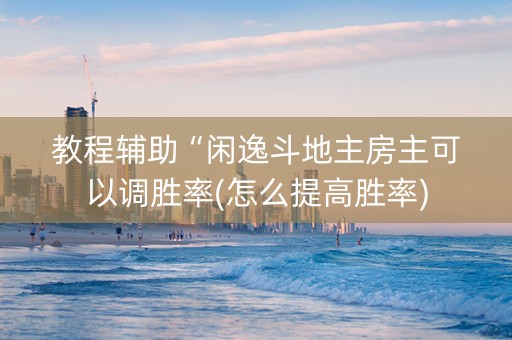 教程辅助“闲逸斗地主房主可以调胜率(怎么提高胜率)
