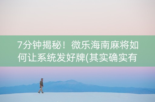 7分钟揭秘！微乐海南麻将如何让系统发好牌(其实确实有挂)