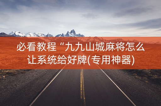 必看教程“九九山城麻将怎么让系统给好牌(专用神器)