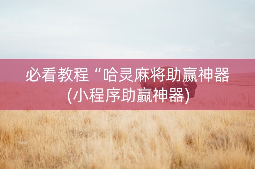 必看教程“哈灵麻将助赢神器(小程序助赢神器)