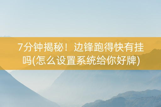 7分钟揭秘！边锋跑得快有挂吗(怎么设置系统给你好牌)