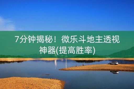 7分钟揭秘！微乐斗地主透视神器(提高胜率)